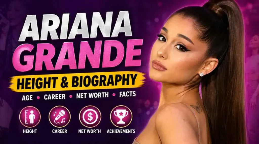 Ariana Grande Height: Complete Biography, Age, Career, Net Worth & More (2026